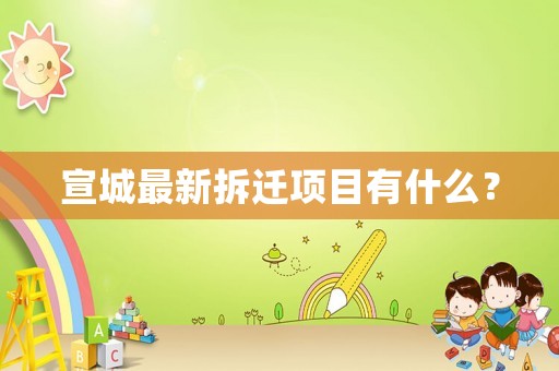 宣城最新拆遷項(xiàng)目有什么？