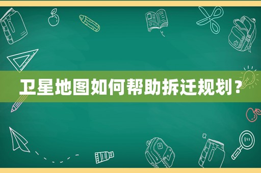 衛(wèi)星地圖如何幫助拆遷規(guī)劃？