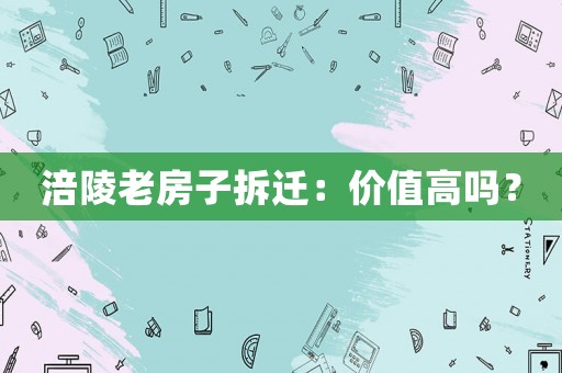 涪陵老房子拆遷：價(jià)值高嗎？