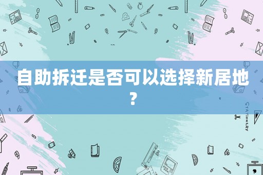 自助拆遷是否可以選擇新居地？
