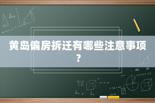 黃島偏房拆遷有哪些注意事項(xiàng)？