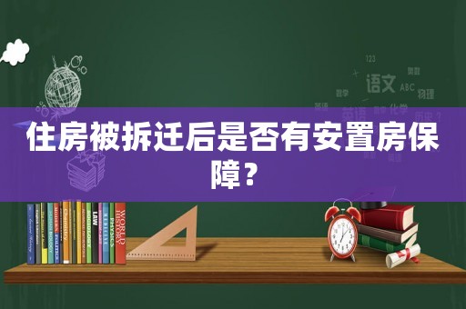 住房被拆遷后是否有安置房保障？