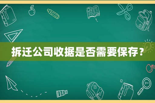 拆遷公司收據是否需要保存？