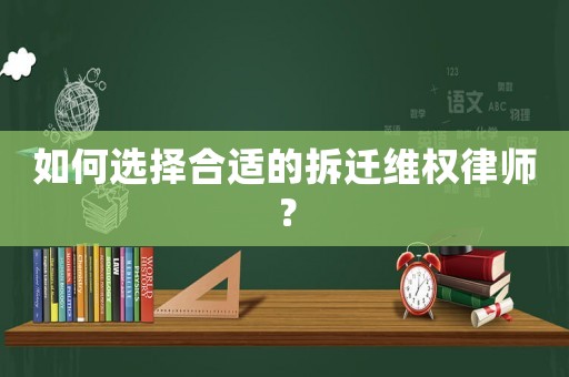 如何選擇合適的拆遷維權律師？