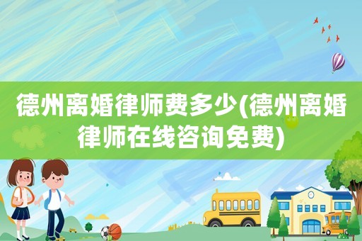 德州離婚律師費多少(德州離婚律師在線咨詢免費)