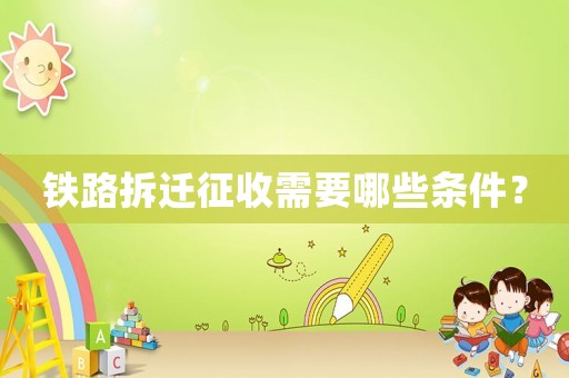 鐵路拆遷征收需要哪些條件？