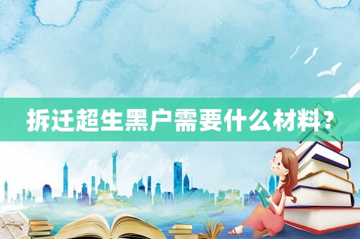 拆遷超生黑戶需要什么材料？