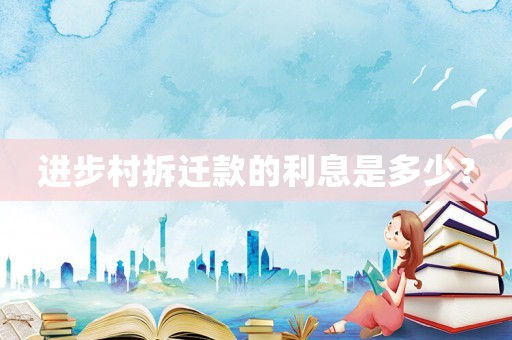 進步村拆遷款的利息是多少？