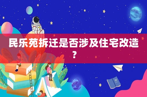 民樂苑拆遷是否涉及住宅改造？