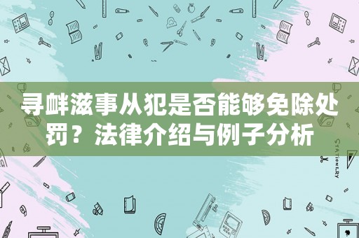 尋釁滋事從犯是否能夠免除處罰？法律介紹與例子分析