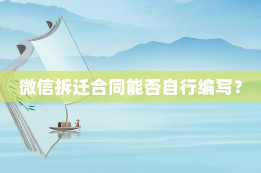 微信拆遷合同能否自行編寫？