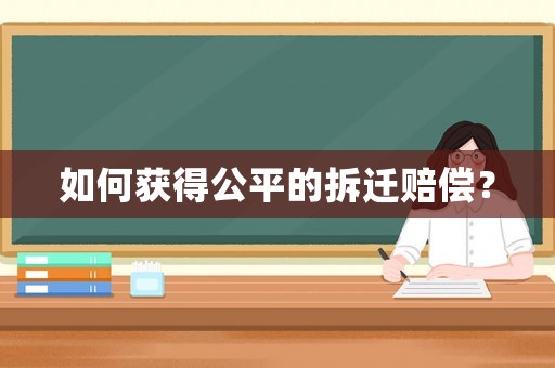 如何獲得公平的拆遷賠償？