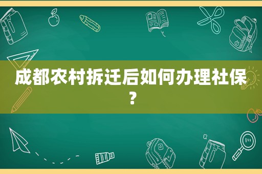 成都農(nóng)村拆遷后如何辦理社保？