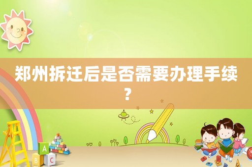 鄭州拆遷后是否需要辦理手續？