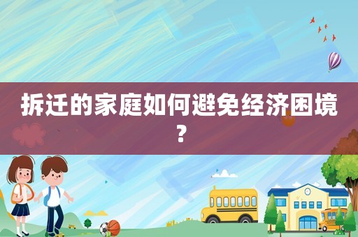 拆遷的家庭如何避免經(jīng)濟(jì)困境？