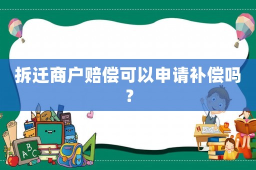 拆遷商戶賠償可以申請補償嗎？