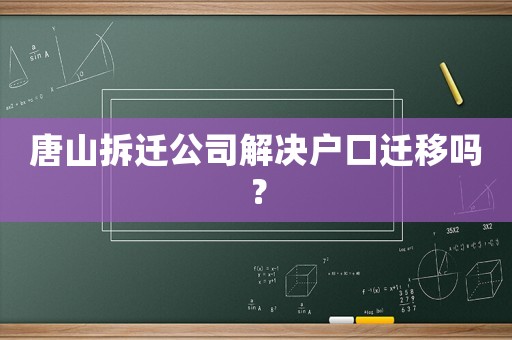 唐山拆遷公司解決戶口遷移嗎？