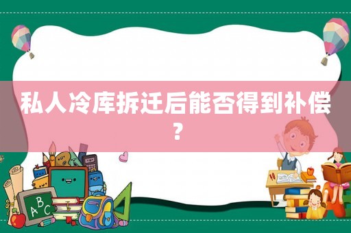 私人冷庫拆遷后能否得到補償？