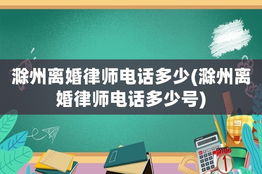 滁州離婚律師電話多少(滁州離婚律師電話多少號(hào))