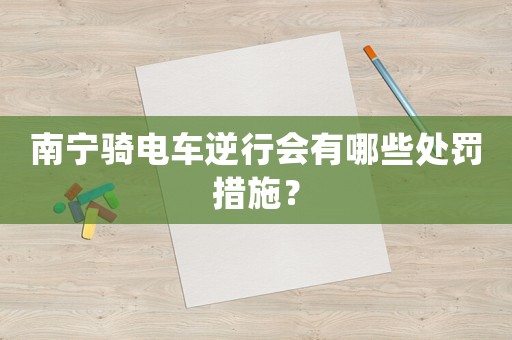 南寧騎電車逆行會有哪些處罰措施？