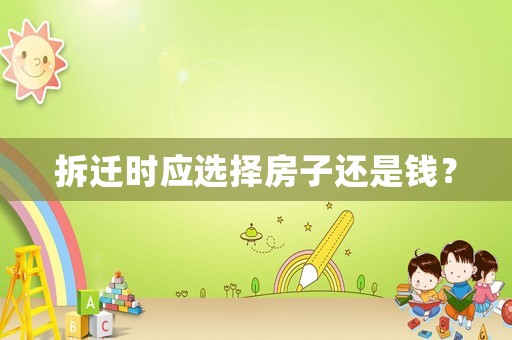 拆遷時應選擇房子還是錢？