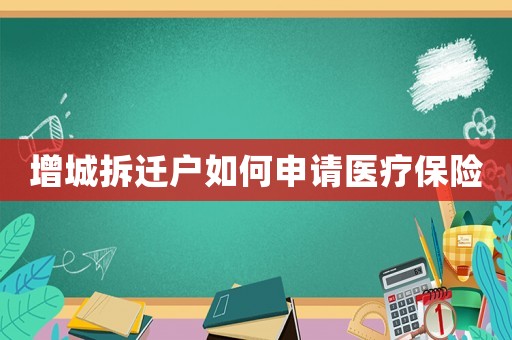 增城拆遷戶如何申請醫療保險