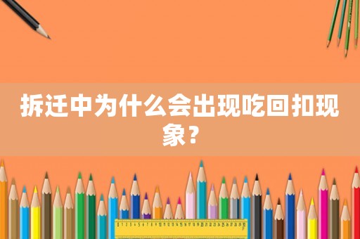拆遷中為什么會(huì)出現(xiàn)吃回扣現(xiàn)象？