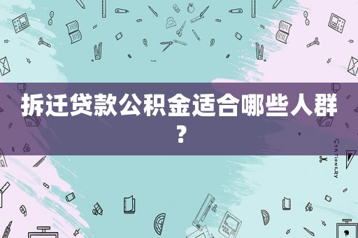 拆遷貸款公積金適合哪些人群？