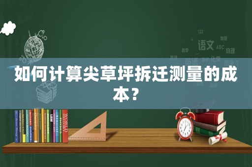 如何計算尖草坪拆遷測量的成本？