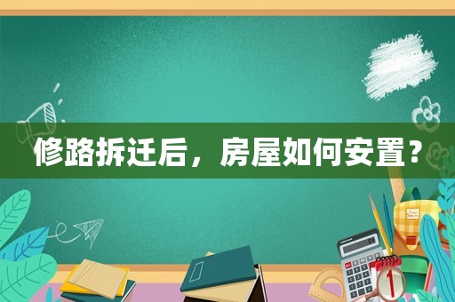 修路拆遷后，房屋如何安置？