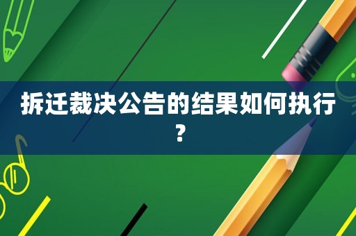 拆遷裁決公告的結果如何執行？