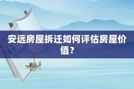 安遠房屋拆遷如何評估房屋價值？