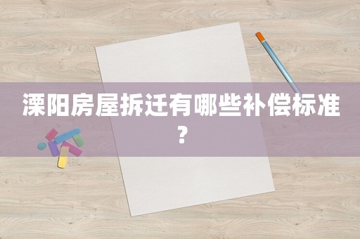 溧陽房屋拆遷有哪些補償標準？
