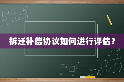 拆遷補償協議如何進行評估？