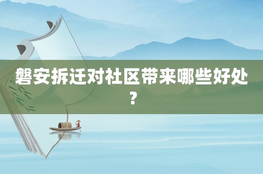 磐安拆遷對(duì)社區(qū)帶來哪些好處？