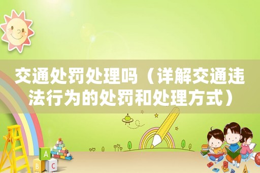 交通處罰處理嗎（詳解交通違法行為的處罰和處理方式）