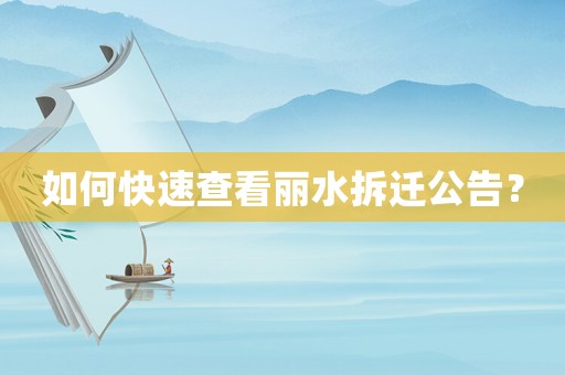如何快速查看麗水拆遷公告？