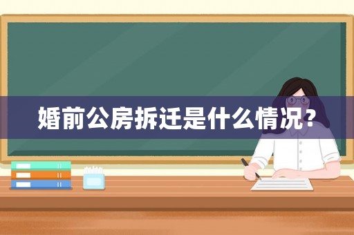 婚前公房拆遷是什么情況？