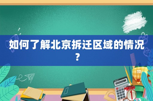 如何了解北京拆遷區(qū)域的情況？