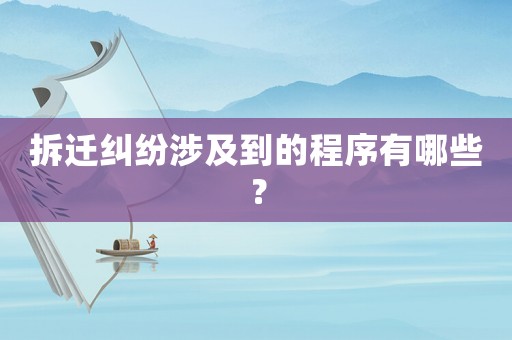 拆遷糾紛涉及到的程序有哪些？