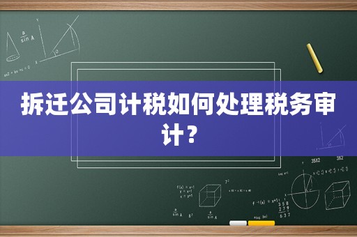 拆遷公司計稅如何處理稅務審計？