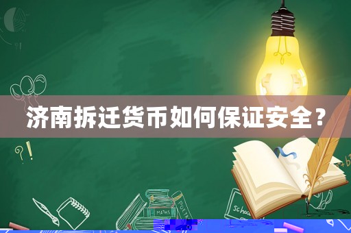 濟(jì)南拆遷貨幣如何保證安全？