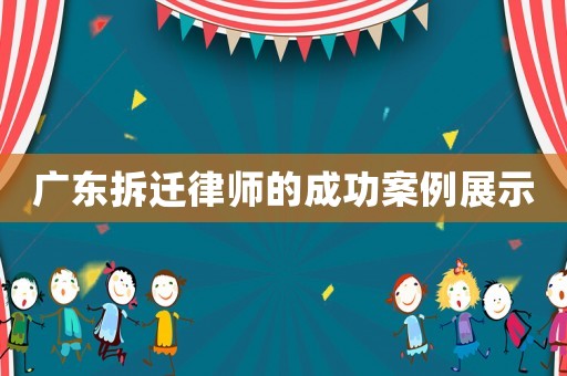 廣東拆遷律師的成功案例展示