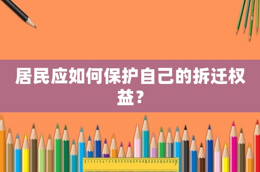 居民應如何保護自己的拆遷權益？
