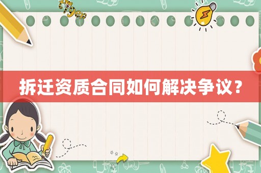 拆遷資質合同如何解決爭議？