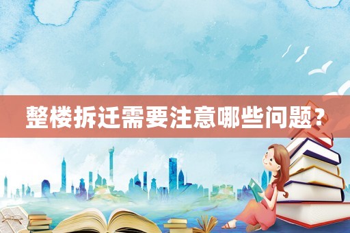 整樓拆遷需要注意哪些問題？