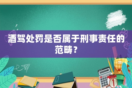 酒駕處罰是否屬于刑事責任的范疇？