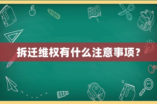 拆遷維權(quán)有什么注意事項(xiàng)？