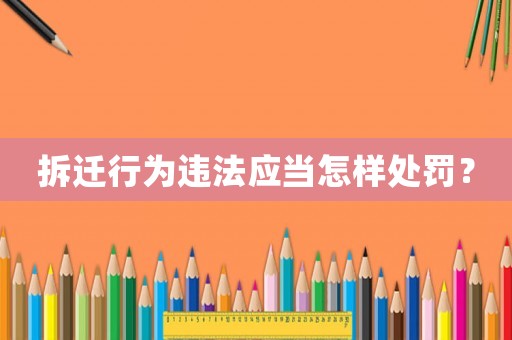 拆遷行為違法應當怎樣處罰？