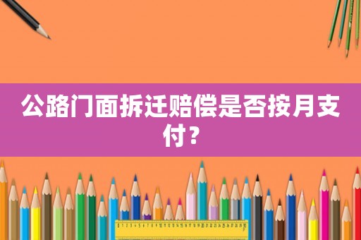 公路門面拆遷賠償是否按月支付？